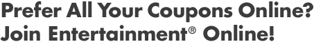 Prefer All Your Coupons Online? Join Entertainment&reg; Online!