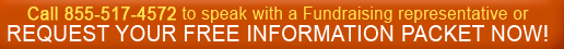 Call 855-517-4572 to speak with a Fundraising representative or REQUEST YOUR FREE INFORMATION PACKET NOW!